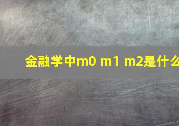 金融学中m0 m1 m2是什么